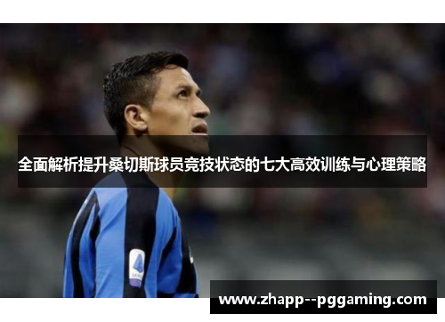 全面解析提升桑切斯球员竞技状态的七大高效训练与心理策略 全面解析提升桑切斯球员竞技状态的七大高效训练与心理策略