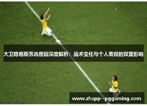 大卫路易斯落选原因深度解析:战术变化与个人表现的双重影响 大卫路易斯落选原因深度解析:战术变化与个人表现的双重影响