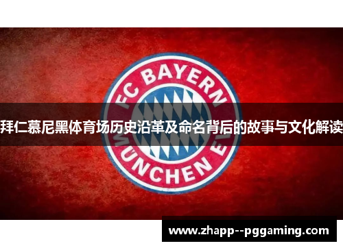 拜仁慕尼黑体育场历史沿革及命名背后的故事与文化解读 拜仁慕尼黑体育场历史沿革及命名背后的故事与文化解读