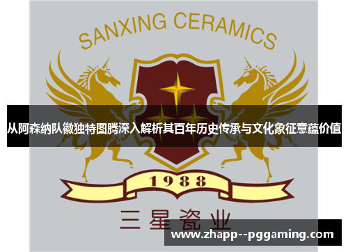 从阿森纳队徽独特图腾深入解析其百年历史传承与文化象征意蕴价值