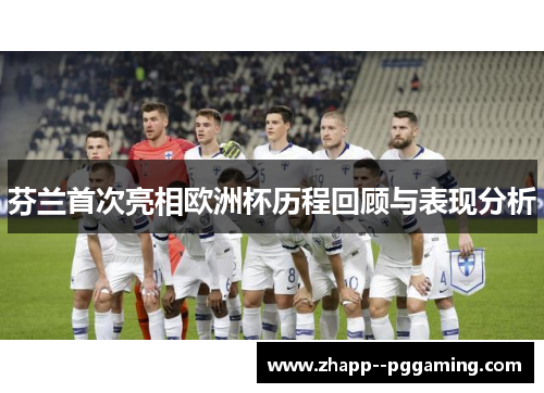 芬兰首次亮相欧洲杯历程回顾与表现分析