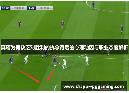 莫塔为何缺乏对胜利的执念背后的心理动因与职业态度解析