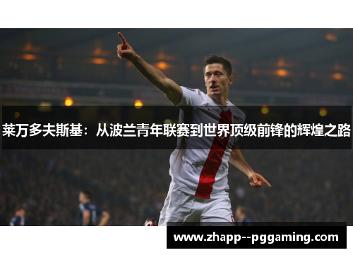 莱万多夫斯基：从波兰青年联赛到世界顶级前锋的辉煌之路