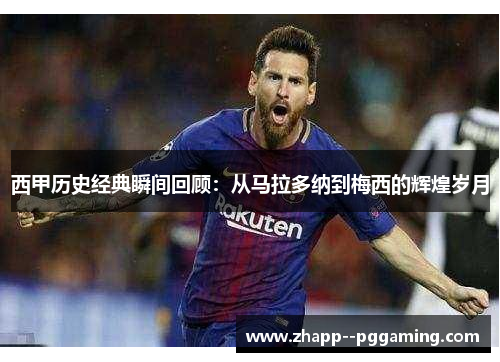西甲历史经典瞬间回顾:从马拉多纳到梅西的辉煌岁月 西甲历史经典瞬间回顾:从马拉多纳到梅西的辉煌岁月