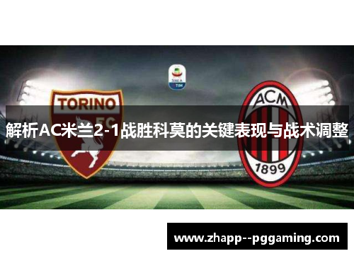 解析AC米兰2-1战胜科莫的关键表现与战术调整 解析AC米兰2-1战胜科莫的关键表现与战术调整