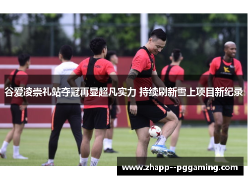 谷爱凌崇礼站夺冠再显超凡实力 持续刷新雪上项目新纪录