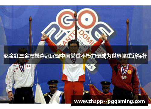 赵金红三金震撼夺冠展现中国举重不朽力量成为世界举重新标杆 赵金红三金震撼夺冠展现中国举重不朽力量成为世界举重新标杆
