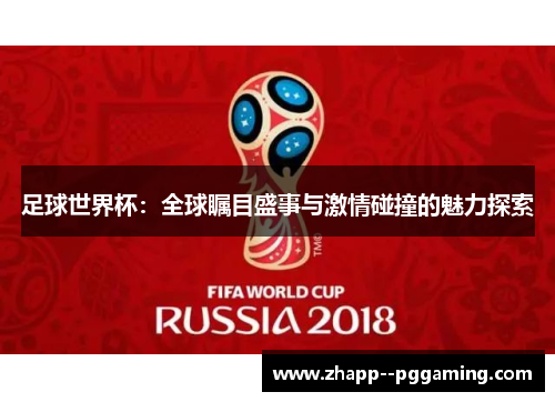 足球世界杯:全球瞩目盛事与激情碰撞的魅力探索 足球世界杯:全球瞩目盛事与激情碰撞的魅力探索