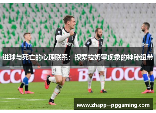 进球与死亡的心理联系:探索拉姆塞现象的神秘纽带 进球与死亡的心理联系:探索拉姆塞现象的神秘纽带