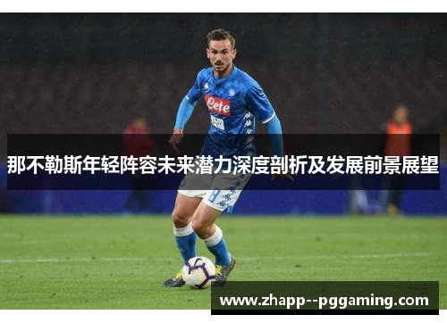 那不勒斯年轻阵容未来潜力深度剖析及发展前景展望