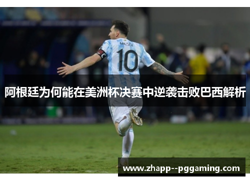 阿根廷为何能在美洲杯决赛中逆袭击败巴西解析 阿根廷为何能在美洲杯决赛中逆袭击败巴西解析