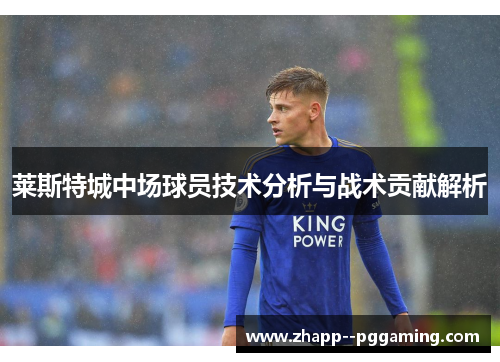 莱斯特城中场球员技术分析与战术贡献解析 莱斯特城中场球员技术分析与战术贡献解析