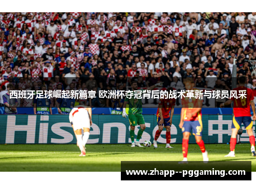 西班牙足球崛起新篇章 欧洲杯夺冠背后的战术革新与球员风采 西班牙足球崛起新篇章 欧洲杯夺冠背后的战术革新与球员风采