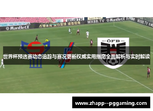 世界杯预选赛动态追踪与赛况更新权威实用指南全面解析与实时解读 世界杯预选赛动态追踪与赛况更新权威实用指南全面解析与实时解读