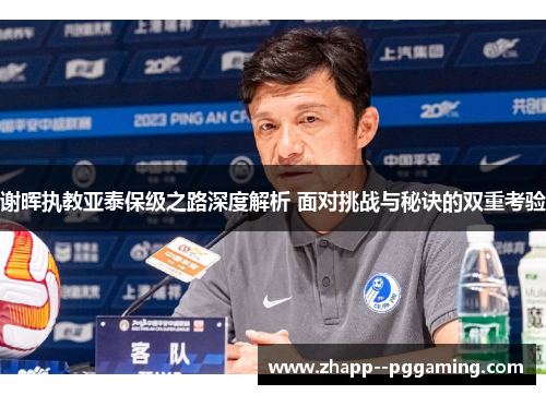 谢晖执教亚泰保级之路深度解析 面对挑战与秘诀的双重考验 谢晖执教亚泰保级之路深度解析 面对挑战与秘诀的双重考验