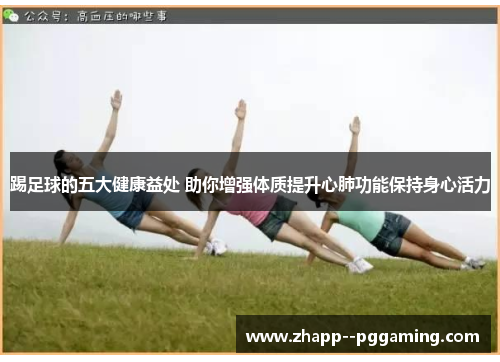 踢足球的五大健康益处 助你增强体质提升心肺功能保持身心活力