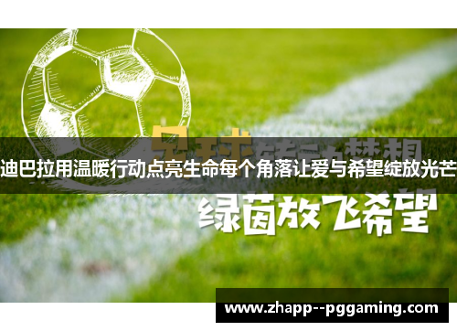 迪巴拉用温暖行动点亮生命每个角落让爱与希望绽放光芒 迪巴拉用温暖行动点亮生命每个角落让爱与希望绽放光芒