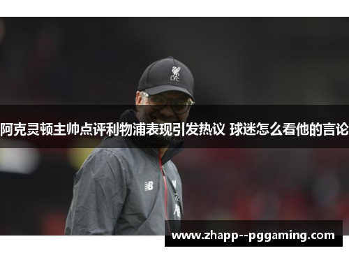 阿克灵顿主帅点评利物浦表现引发热议 球迷怎么看他的言论 阿克灵顿主帅点评利物浦表现引发热议 球迷怎么看他的言论