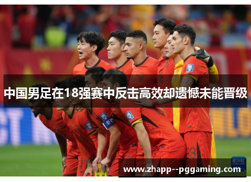 中国男足在18强赛中反击高效却遗憾未能晋级