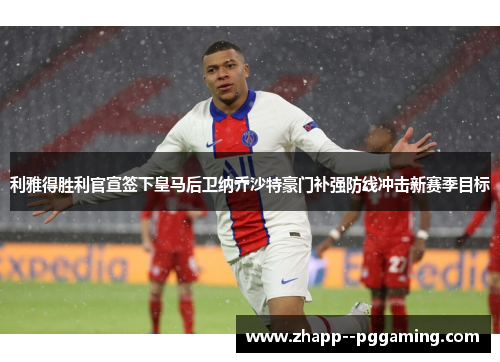 利雅得胜利官宣签下皇马后卫纳乔沙特豪门补强防线冲击新赛季目标 利雅得胜利官宣签下皇马后卫纳乔沙特豪门补强防线冲击新赛季目标