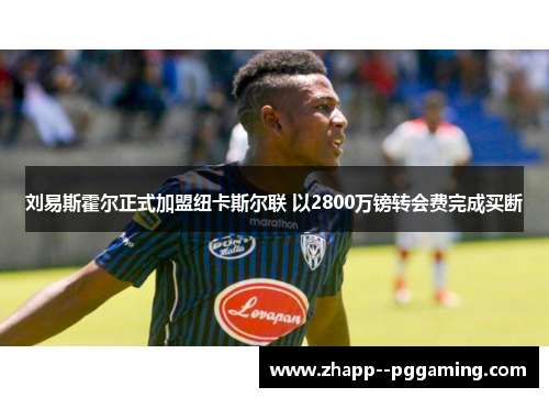 刘易斯霍尔正式加盟纽卡斯尔联 以2800万镑转会费完成买断