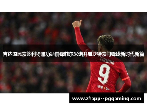 吉达国民豪签利物浦功勋前锋菲尔米诺开启沙特豪门锋线新时代新篇