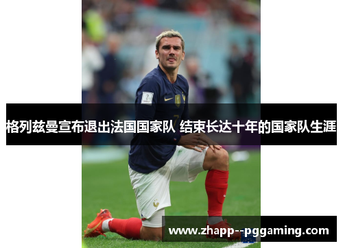 格列兹曼宣布退出法国国家队 结束长达十年的国家队生涯