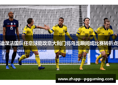 迪涅法国队任意球助攻意大利门将乌龙瞬间成比赛转折点