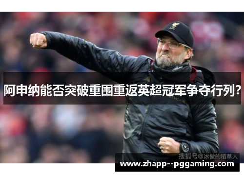 阿申纳能否突破重围重返英超冠军争夺行列？