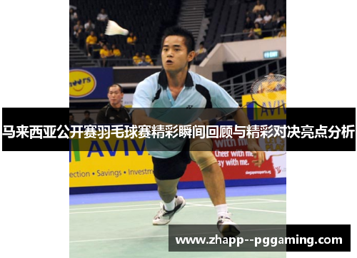 马来西亚公开赛羽毛球赛精彩瞬间回顾与精彩对决亮点分析 马来西亚公开赛羽毛球赛精彩瞬间回顾与精彩对决亮点分析