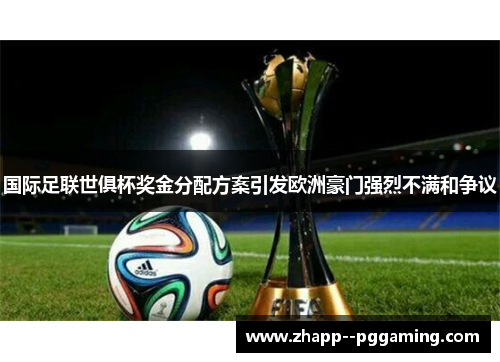 国际足联世俱杯奖金分配方案引发欧洲豪门强烈不满和争议 国际足联世俱杯奖金分配方案引发欧洲豪门强烈不满和争议